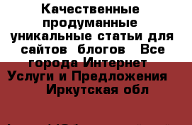 Качественные, продуманные, уникальные статьи для сайтов, блогов - Все города Интернет » Услуги и Предложения   . Иркутская обл.